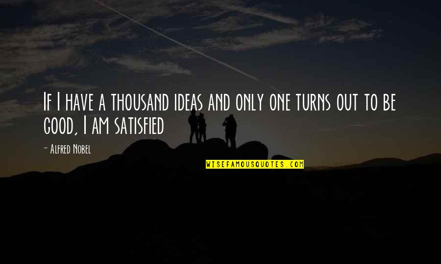 No One Satisfied Quotes By Alfred Nobel: If I have a thousand ideas and only