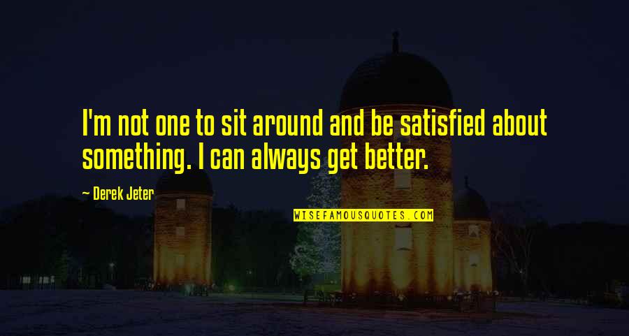 No One Satisfied Quotes By Derek Jeter: I'm not one to sit around and be