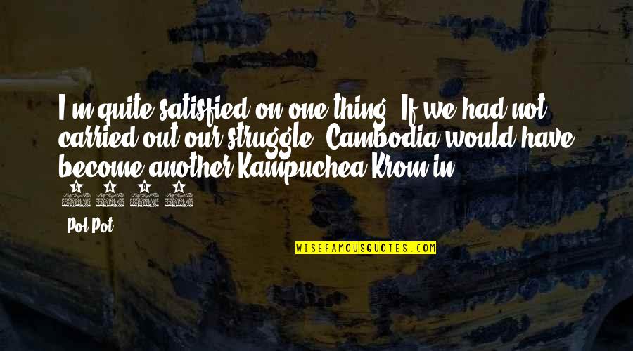 No One Satisfied Quotes By Pol Pot: I'm quite satisfied on one thing: If we
