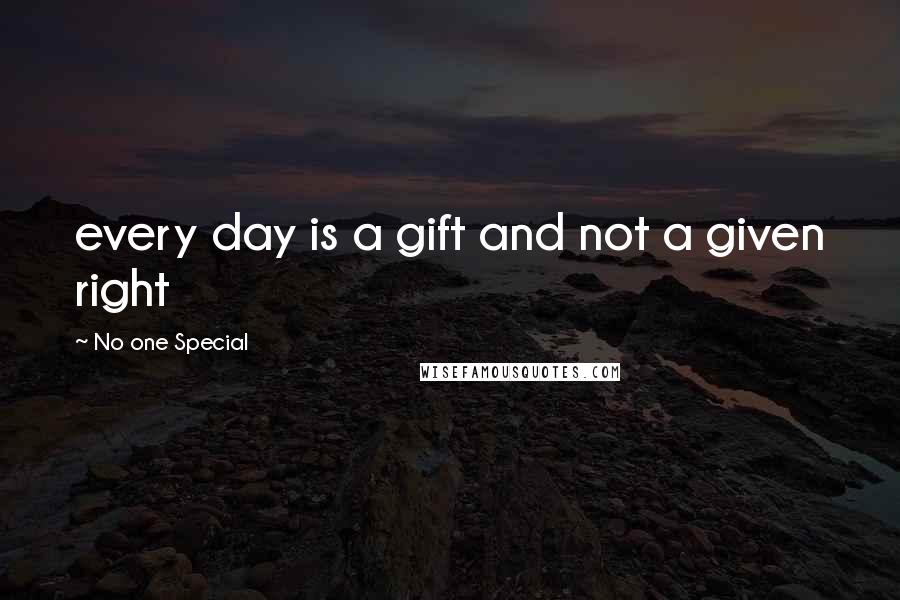 No One Special quotes: every day is a gift and not a given right