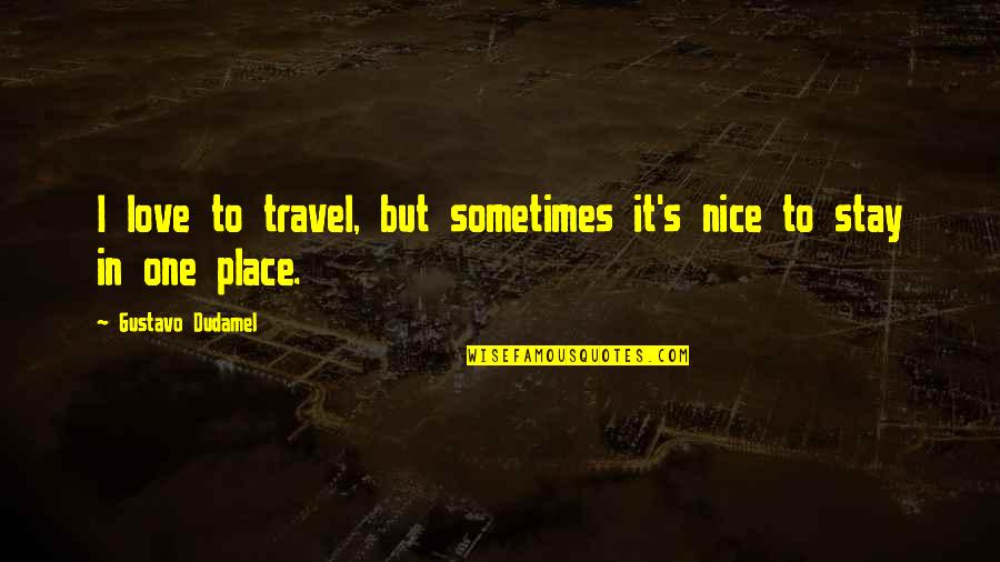 No One Stay Quotes By Gustavo Dudamel: I love to travel, but sometimes it's nice