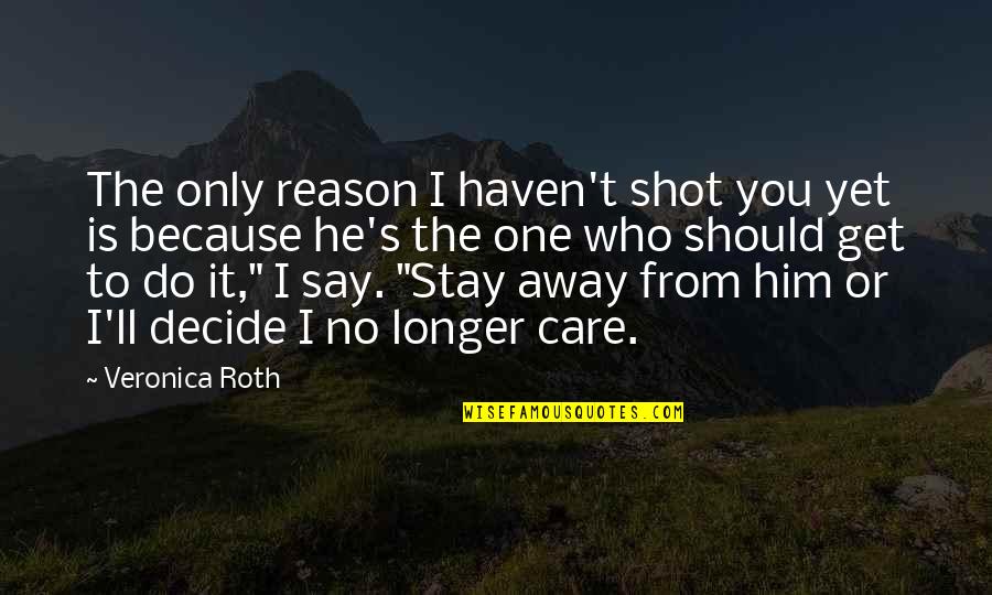 No One Stay Quotes By Veronica Roth: The only reason I haven't shot you yet No One Stay Quotes By Veronica Roth: The only reason I haven't shot you yet