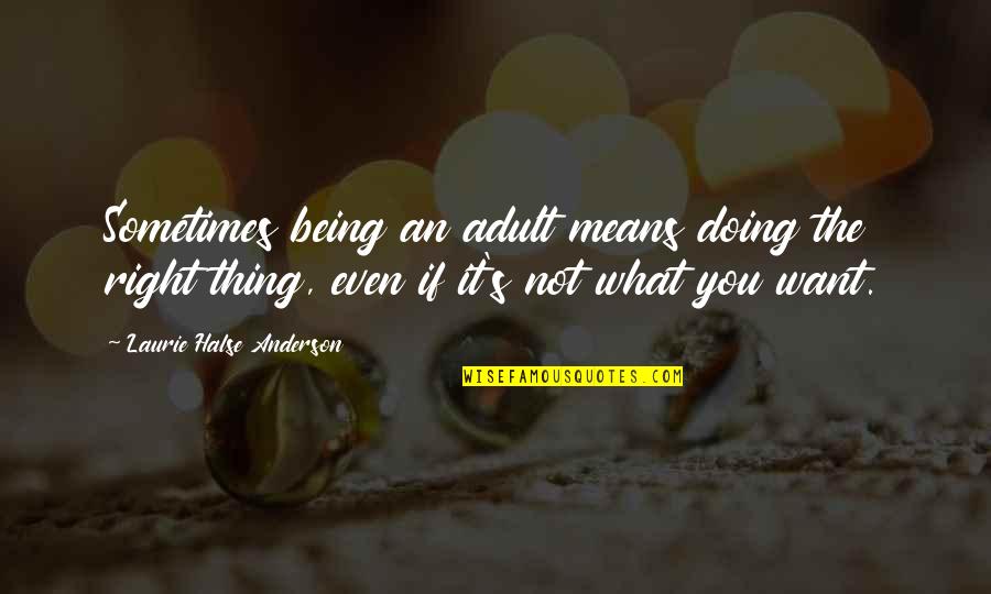 No One Takes Me Seriously Quotes By Laurie Halse Anderson: Sometimes being an adult means doing the right No One Takes Me Seriously Quotes By Laurie Halse Anderson: Sometimes being an adult means doing the right