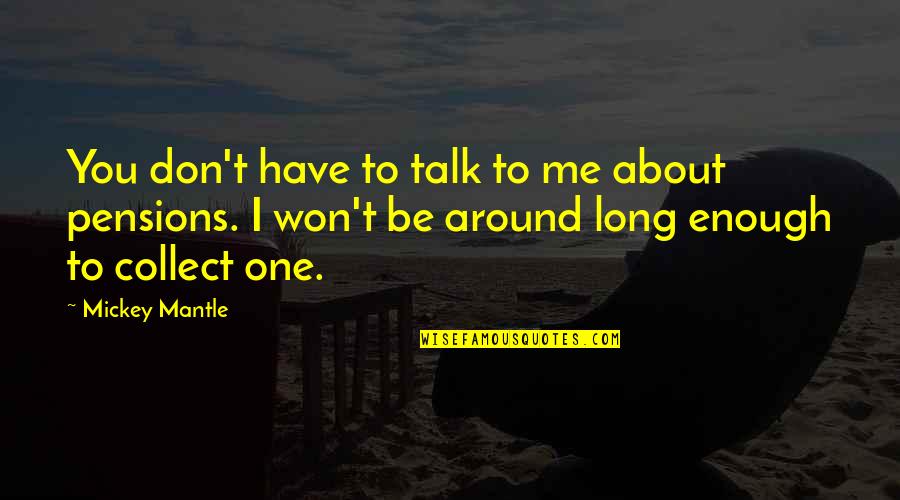 No One Talk To Me Quotes By Mickey Mantle: You don't have to talk to me about
