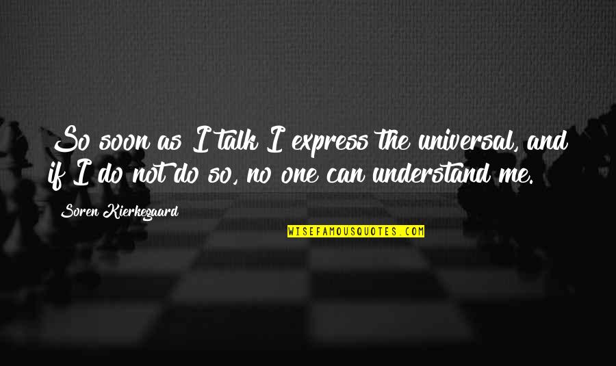 No One Talk To Me Quotes By Soren Kierkegaard: So soon as I talk I express the