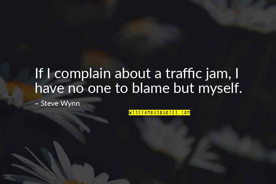 No One To Blame But Myself Quotes By Steve Wynn: If I complain about a traffic jam, I