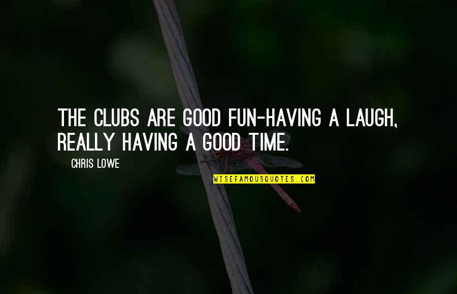 No One To Blame But Yourself Quotes By Chris Lowe: The clubs are good fun-having a laugh, really