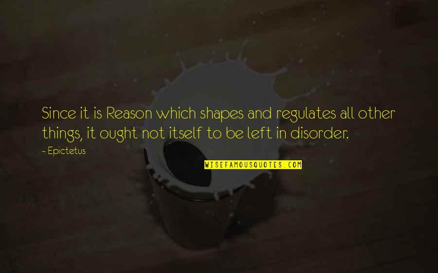 No One To Blame But Yourself Quotes By Epictetus: Since it is Reason which shapes and regulates