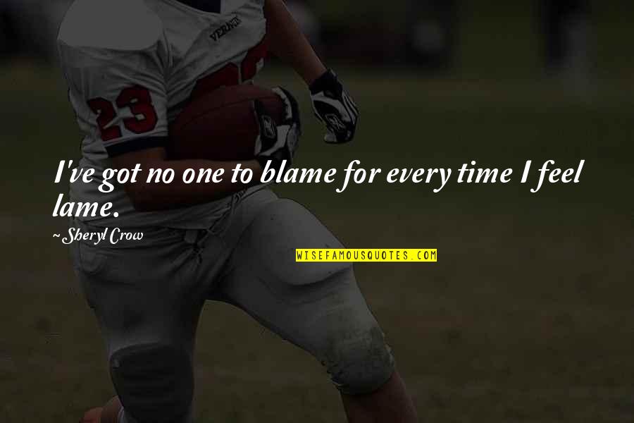 No One To Blame Quotes By Sheryl Crow: I've got no one to blame for every No One To Blame Quotes By Sheryl Crow: I've got no one to blame for every