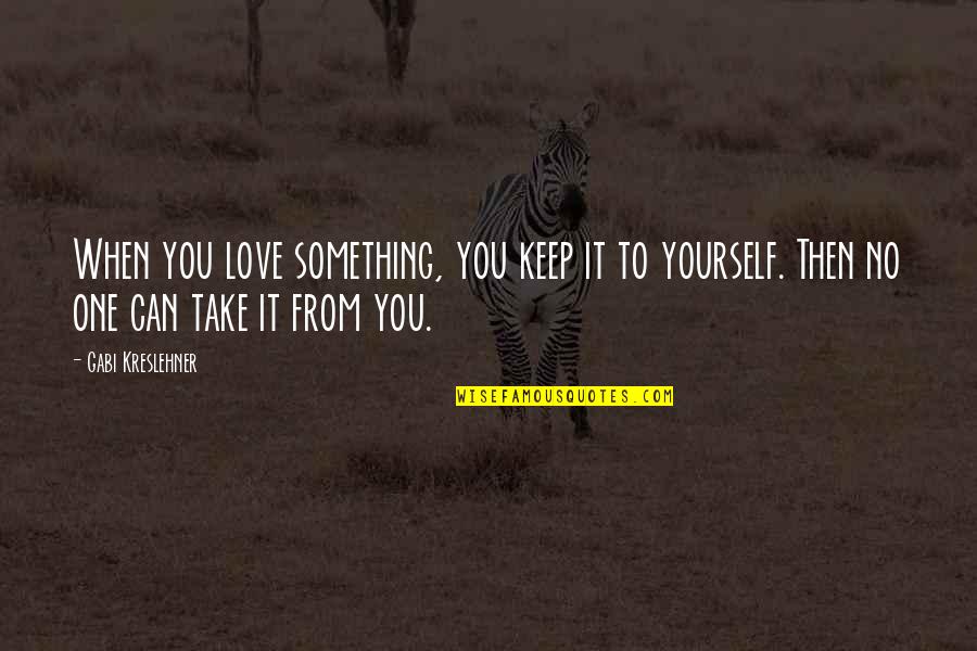 No One To Love Quotes By Gabi Kreslehner: When you love something, you keep it to No One To Love Quotes By Gabi Kreslehner: When you love something, you keep it to