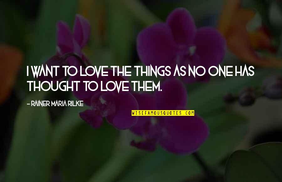 No One To Love Quotes By Rainer Maria Rilke: I want to love the things as no No One To Love Quotes By Rainer Maria Rilke: I want to love the things as no