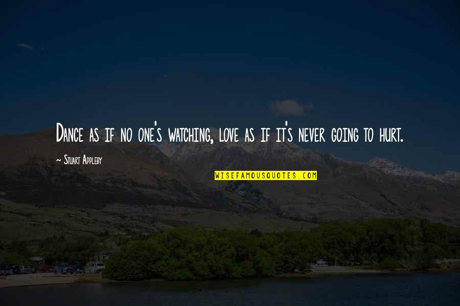 No One To Love Quotes By Stuart Appleby: Dance as if no one's watching, love as No One To Love Quotes By Stuart Appleby: Dance as if no one's watching, love as
