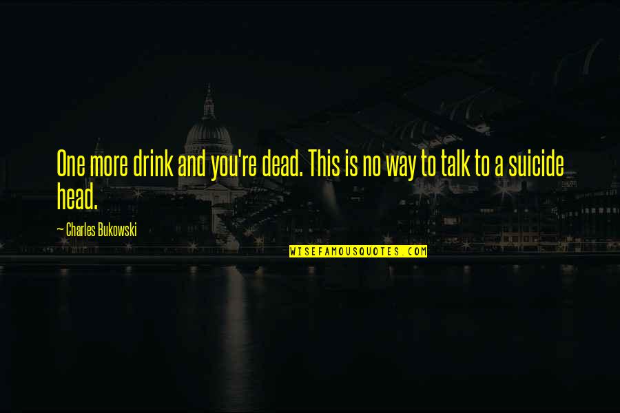 No One To Talk To Quotes By Charles Bukowski: One more drink and you're dead. This is