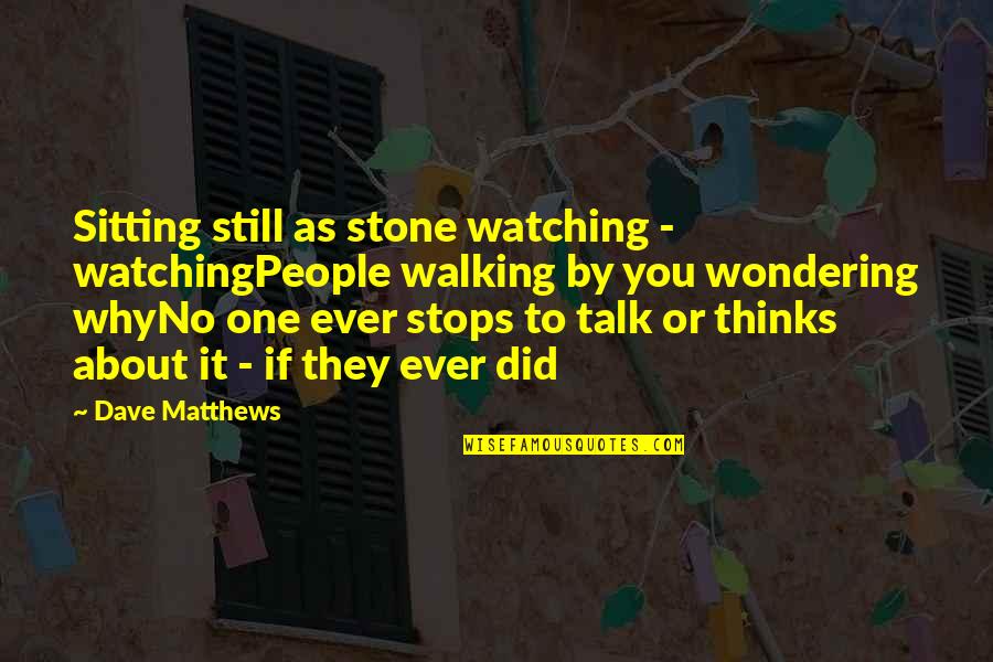 No One To Talk To Quotes By Dave Matthews: Sitting still as stone watching - watchingPeople walking