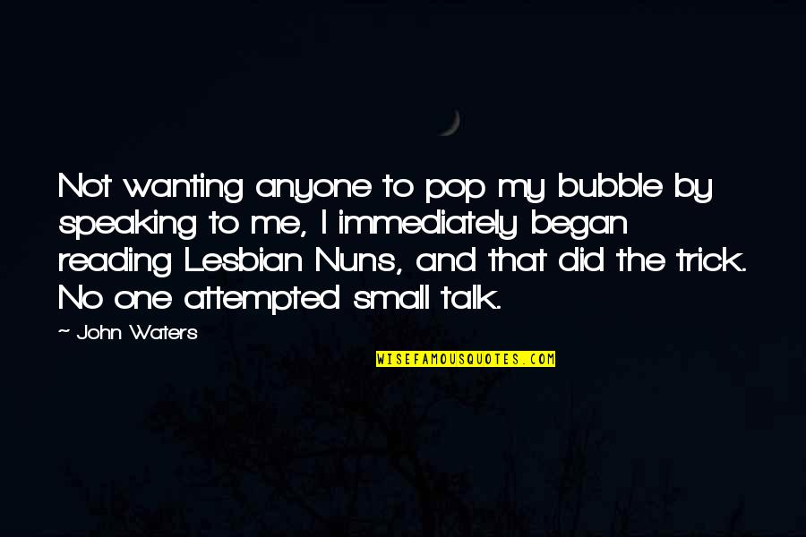 No One To Talk To Quotes By John Waters: Not wanting anyone to pop my bubble by
