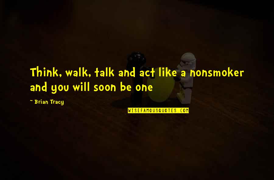 No One To Talk Too Quotes By Brian Tracy: Think, walk, talk and act like a nonsmoker