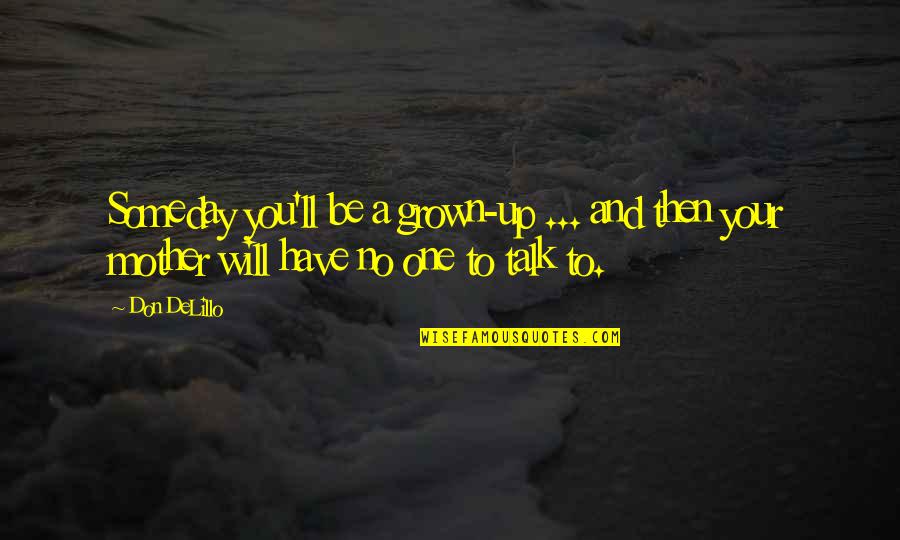 No One To Talk Too Quotes By Don DeLillo: Someday you'll be a grown-up ... and then