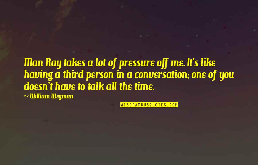 No One To Talk Too Quotes By William Wegman: Man Ray takes a lot of pressure off