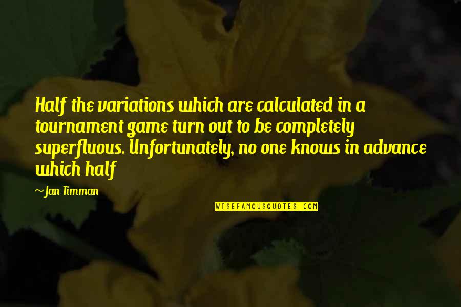 No One To Turn To Quotes By Jan Timman: Half the variations which are calculated in a