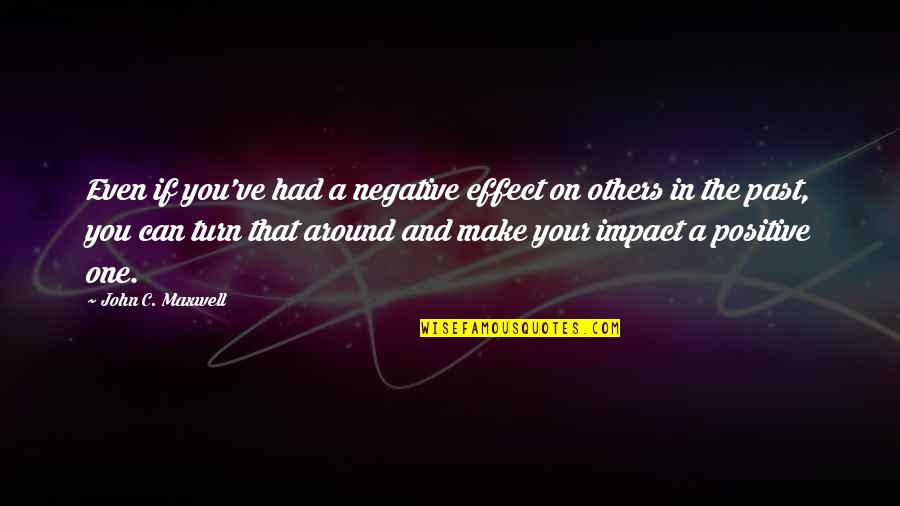 No One To Turn To Quotes By John C. Maxwell: Even if you've had a negative effect on