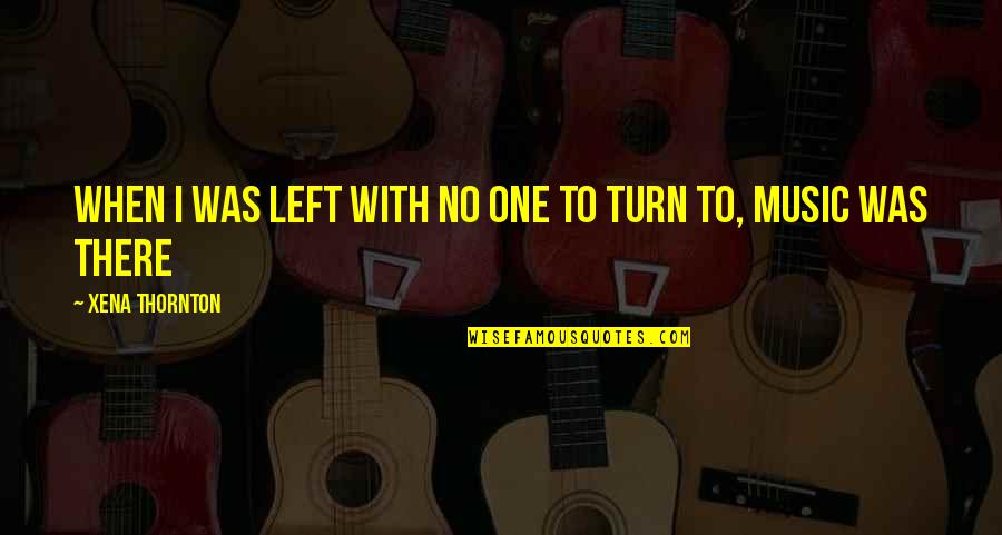 No One To Turn To Quotes By Xena Thornton: When I was left with no one to