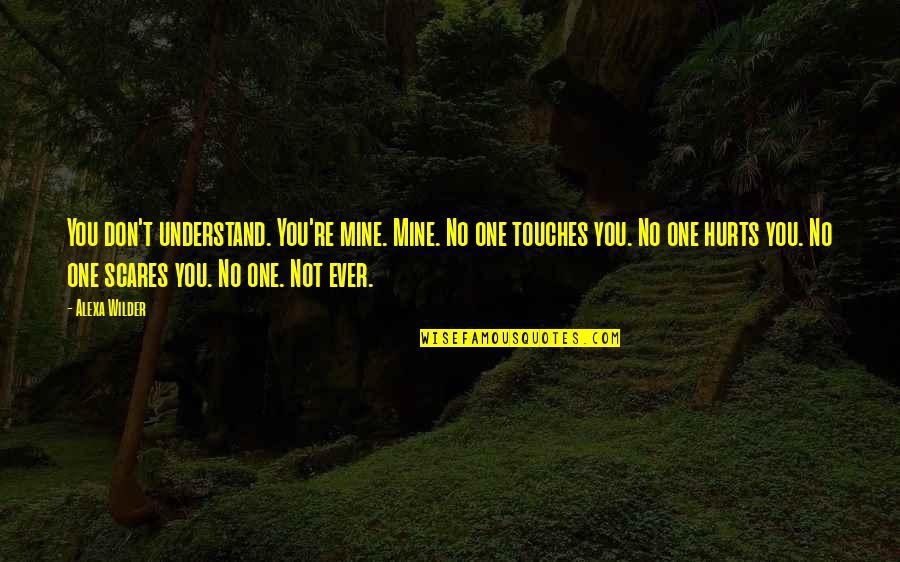 No One Understand Quotes By Alexa Wilder: You don't understand. You're mine. Mine. No one