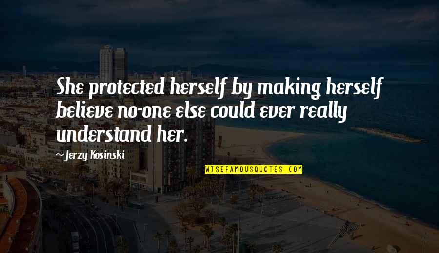 No One Understand Quotes By Jerzy Kosinski: She protected herself by making herself believe no-one