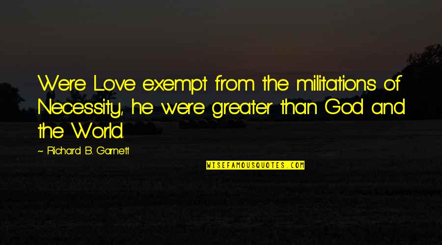 No One Understands How Much I Love You Quotes By Richard B. Garnett: Were Love exempt from the militations of Necessity, No One Understands How Much I Love You Quotes By Richard B. Garnett: Were Love exempt from the militations of Necessity,