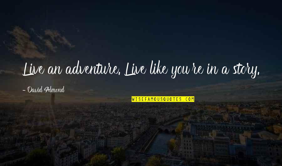 No One Understands My Love Quotes By David Almond: Live an adventure. Live like you're in a