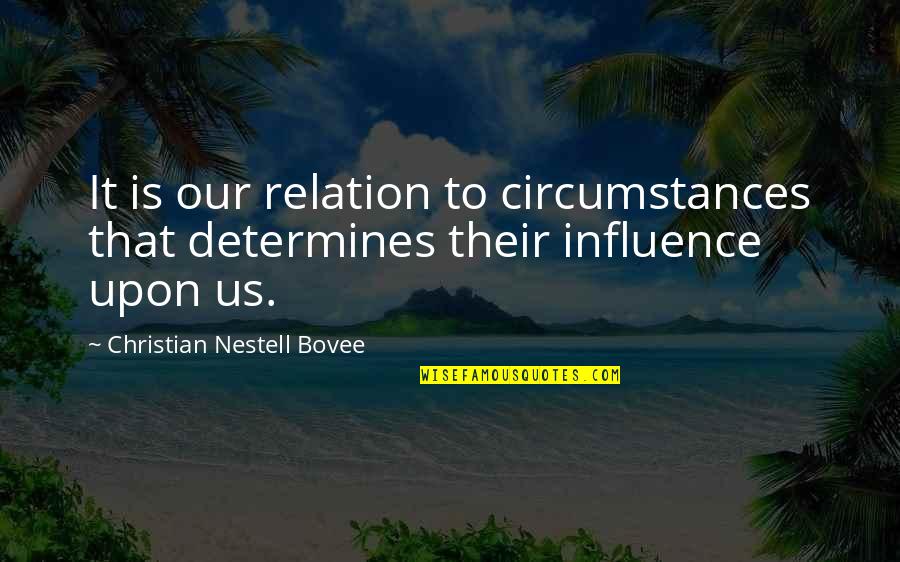 No One Understands Our Love Quotes By Christian Nestell Bovee: It is our relation to circumstances that determines No One Understands Our Love Quotes By Christian Nestell Bovee: It is our relation to circumstances that determines