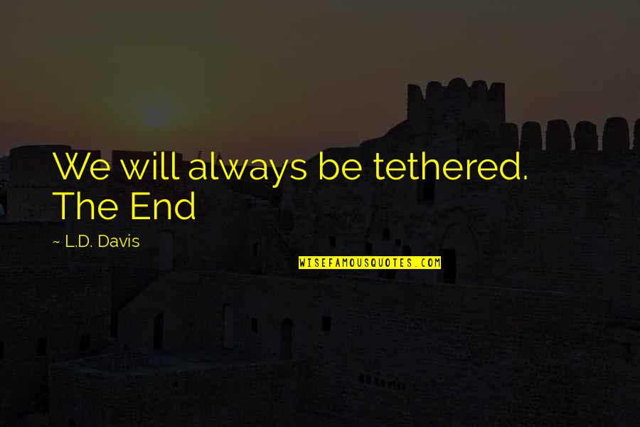 No One Understands Our Love Quotes By L.D. Davis: We will always be tethered. The End No One Understands Our Love Quotes By L.D. Davis: We will always be tethered. The End