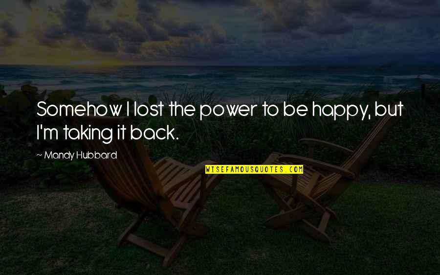 No One Understands Our Love Quotes By Mandy Hubbard: Somehow I lost the power to be happy, No One Understands Our Love Quotes By Mandy Hubbard: Somehow I lost the power to be happy,
