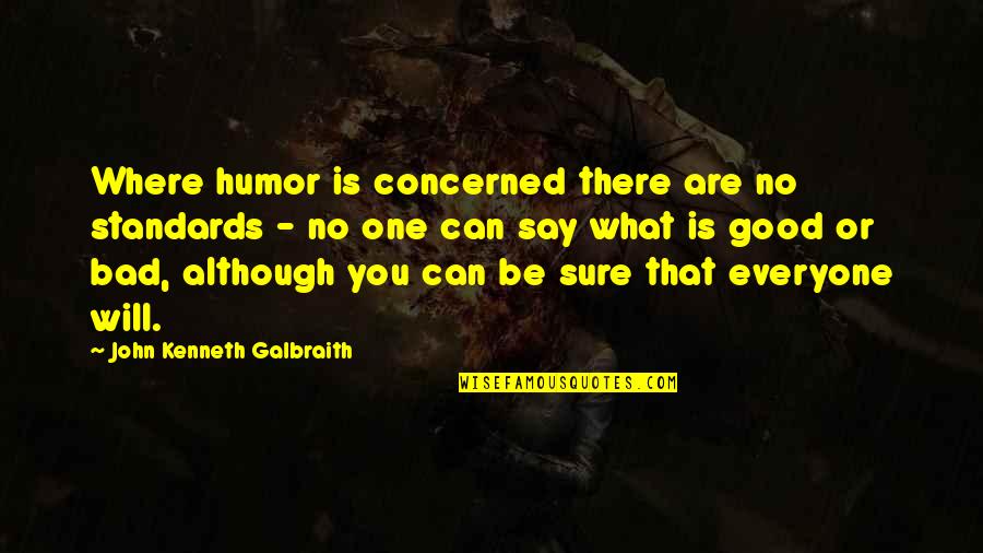 No One Will Be There Quotes By John Kenneth Galbraith: Where humor is concerned there are no standards