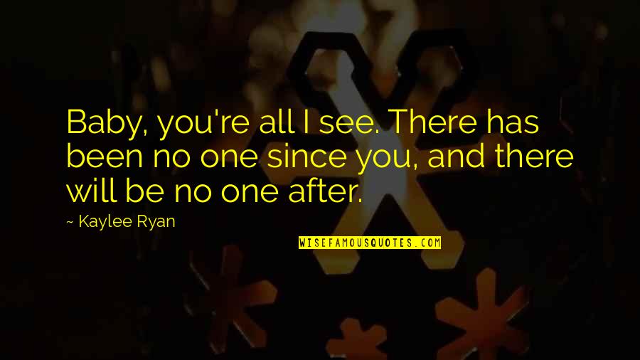 No One Will Be There Quotes By Kaylee Ryan: Baby, you're all I see. There has been