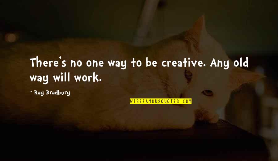 No One Will Be There Quotes By Ray Bradbury: There's no one way to be creative. Any