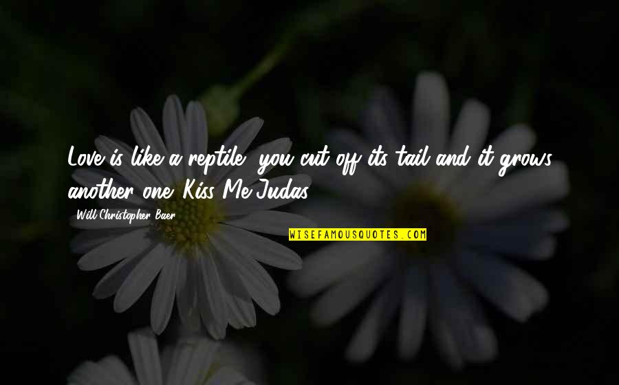 No One Will Ever Love Me Quotes By Will Christopher Baer: Love is like a reptile, you cut off No One Will Ever Love Me Quotes By Will Christopher Baer: Love is like a reptile, you cut off