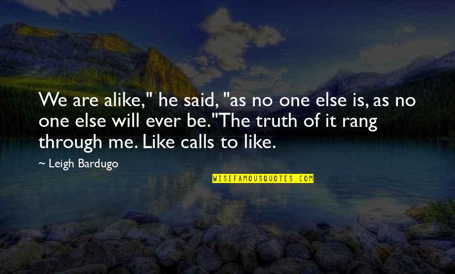 No One Will Ever Quotes By Leigh Bardugo: We are alike," he said, "as no one