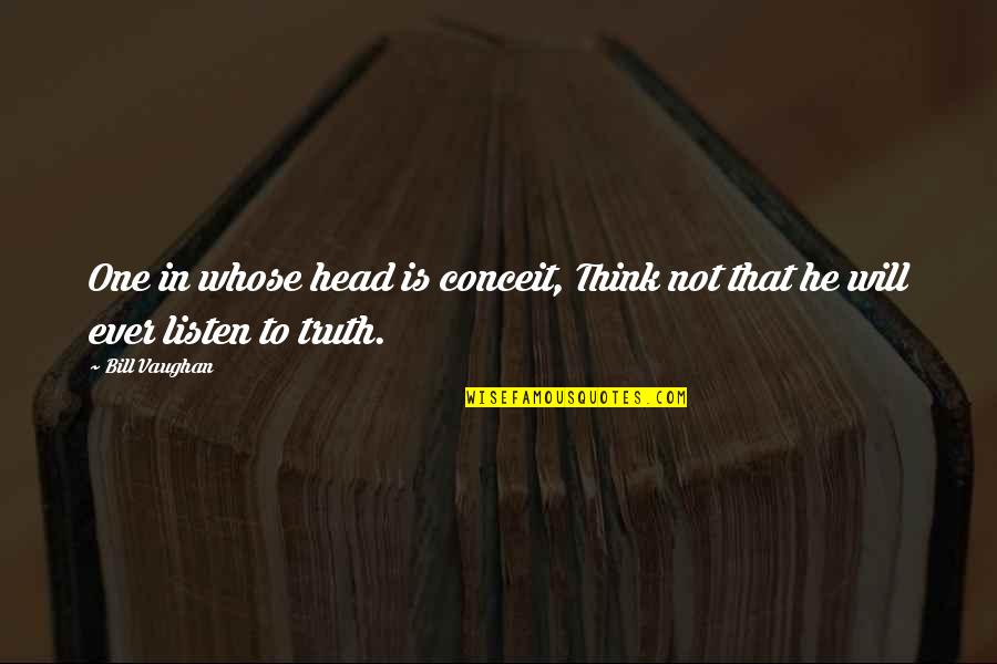 No One Will Listen Quotes By Bill Vaughan: One in whose head is conceit, Think not