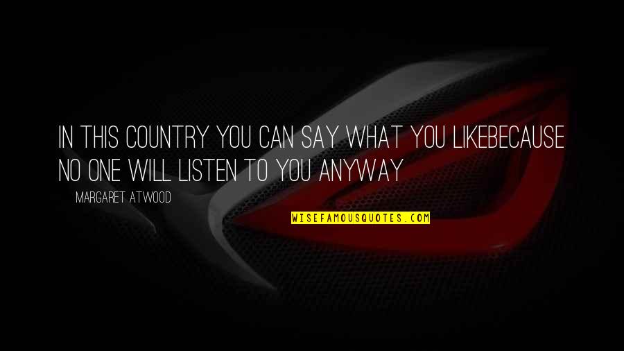 No One Will Listen Quotes By Margaret Atwood: In this country you can say what you