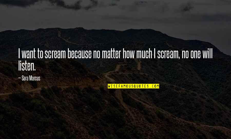 No One Will Listen Quotes By Sara Marcus: I want to scream because no matter how