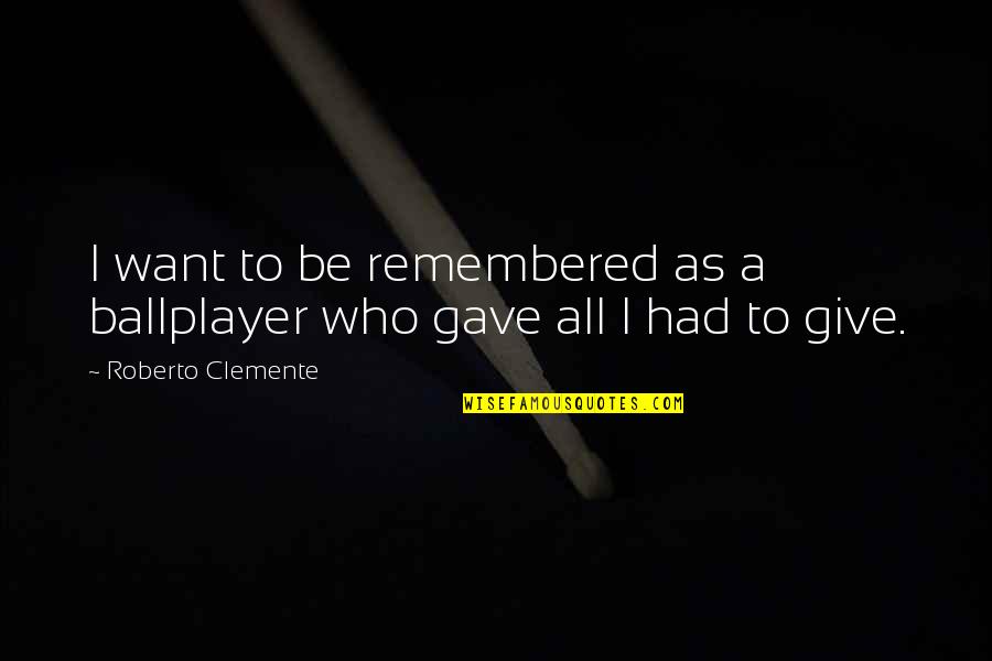 No One Will Love You Like Me Quotes By Roberto Clemente: I want to be remembered as a ballplayer No One Will Love You Like Me Quotes By Roberto Clemente: I want to be remembered as a ballplayer