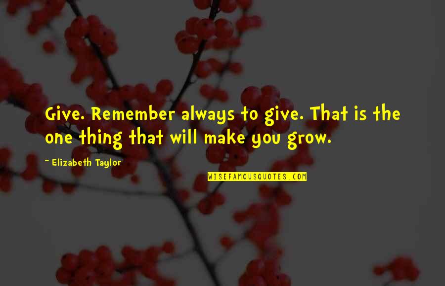 No One Will Remember You Quotes By Elizabeth Taylor: Give. Remember always to give. That is the
