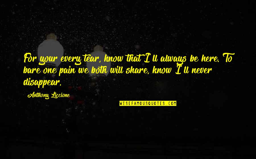 No One Will Stay Quotes By Anthony Liccione: For your every tear, know that I'll always No One Will Stay Quotes By Anthony Liccione: For your every tear, know that I'll always