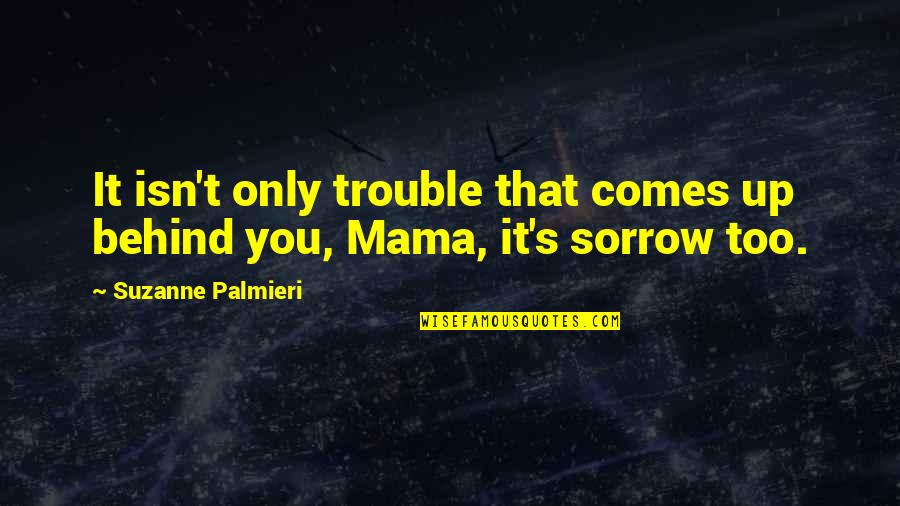 No One Will Treat You Better Quotes By Suzanne Palmieri: It isn't only trouble that comes up behind No One Will Treat You Better Quotes By Suzanne Palmieri: It isn't only trouble that comes up behind