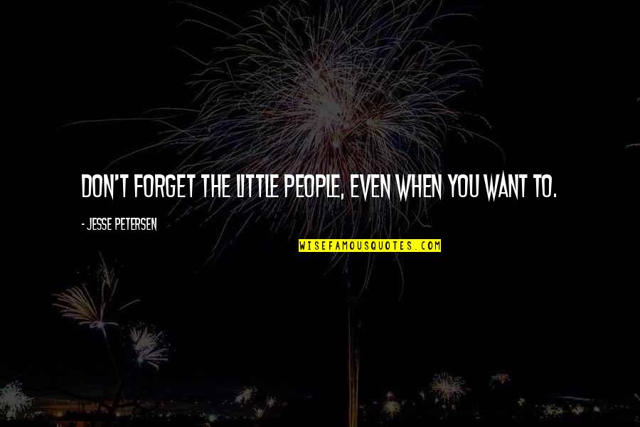 No One Wished Me Happy Birthday Quotes By Jesse Petersen: Don't forget the little people, even when you No One Wished Me Happy Birthday Quotes By Jesse Petersen: Don't forget the little people, even when you
