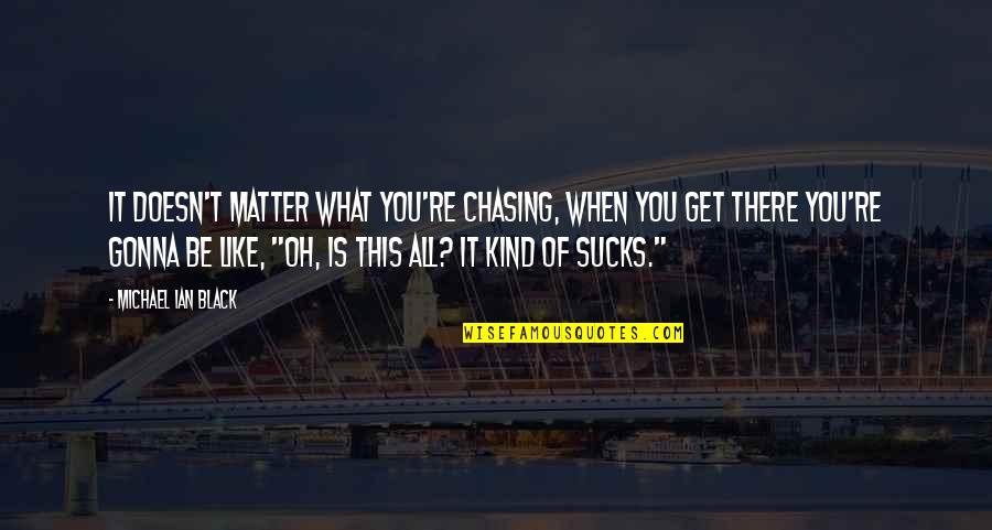 No Ones Opinion Matters Quotes By Michael Ian Black: It doesn't matter what you're chasing, when you No Ones Opinion Matters Quotes By Michael Ian Black: It doesn't matter what you're chasing, when you