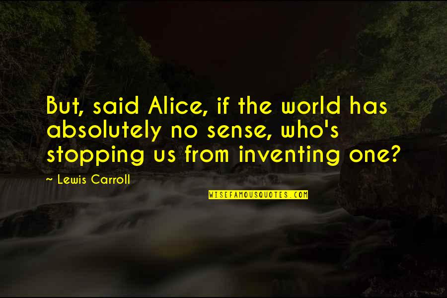 No One's Stopping You Quotes By Lewis Carroll: But, said Alice, if the world has absolutely No One's Stopping You Quotes By Lewis Carroll: But, said Alice, if the world has absolutely