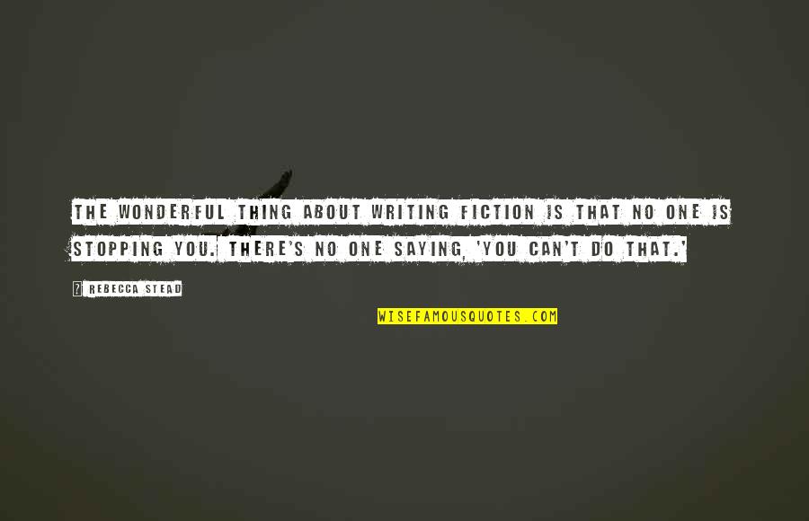 No One's Stopping You Quotes By Rebecca Stead: The wonderful thing about writing fiction is that No One's Stopping You Quotes By Rebecca Stead: The wonderful thing about writing fiction is that