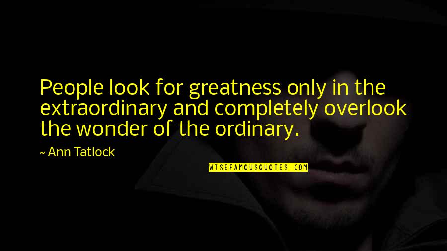 No Ordinary Life Quotes By Ann Tatlock: People look for greatness only in the extraordinary
