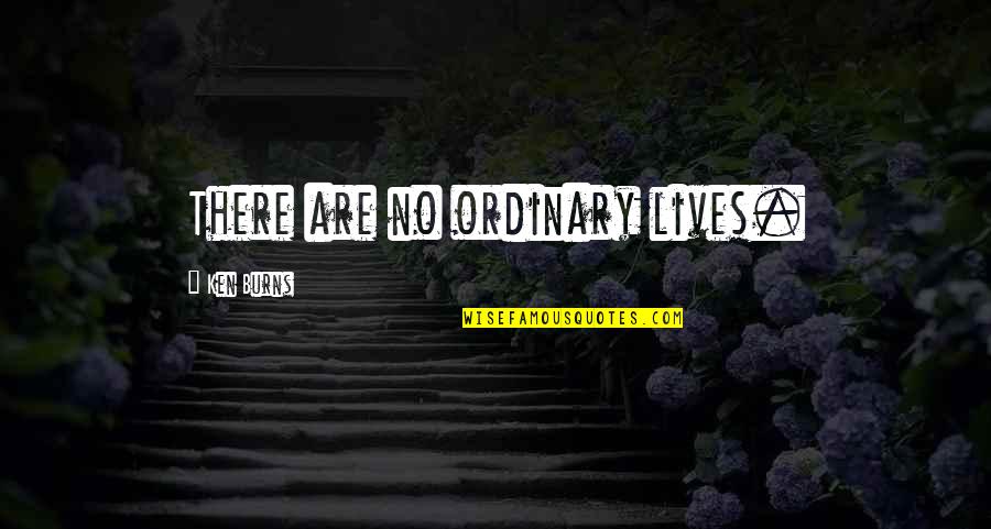 No Ordinary Life Quotes By Ken Burns: There are no ordinary lives.